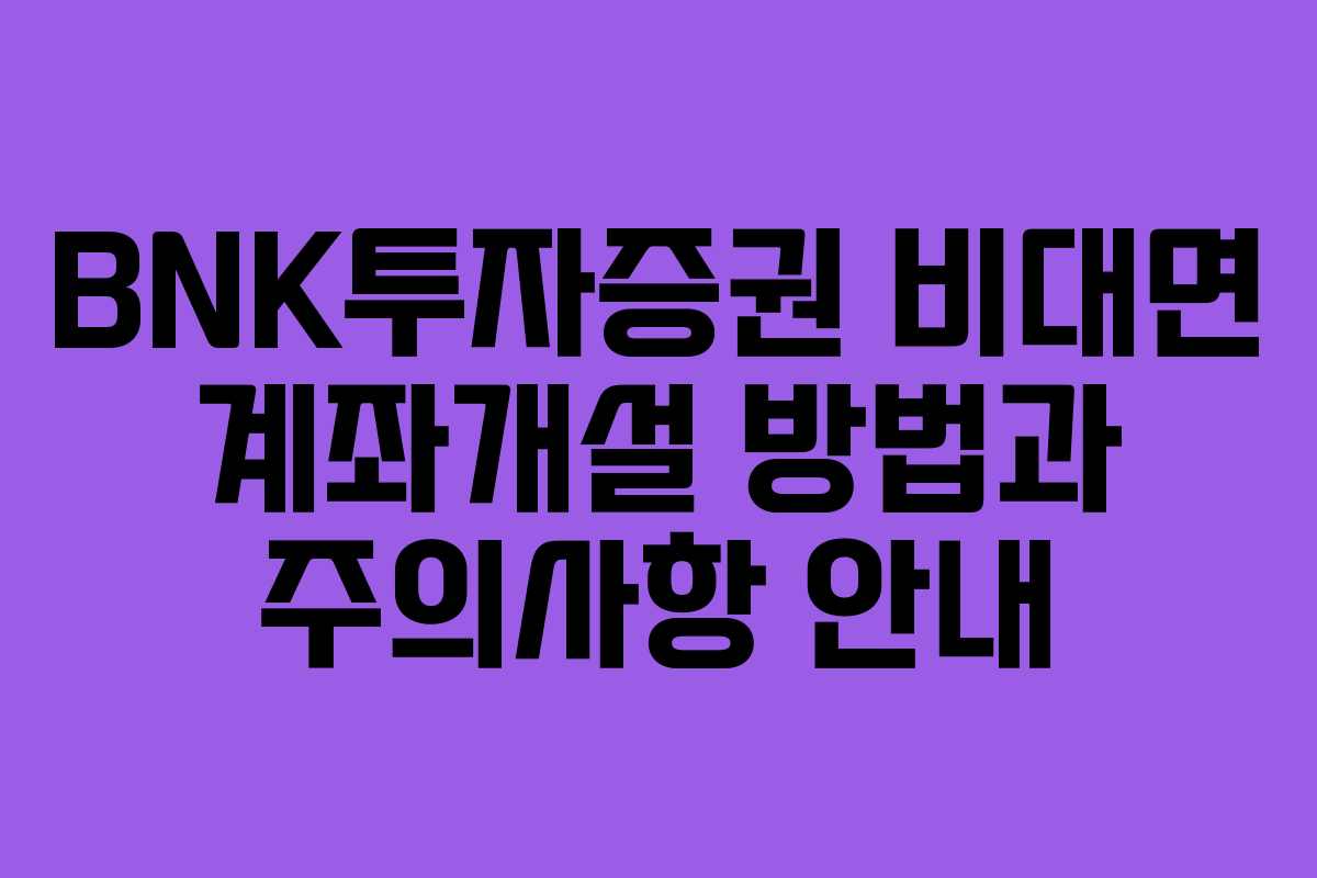 BNK투자증권 비대면 계좌개설 방법과 주의사항 안내