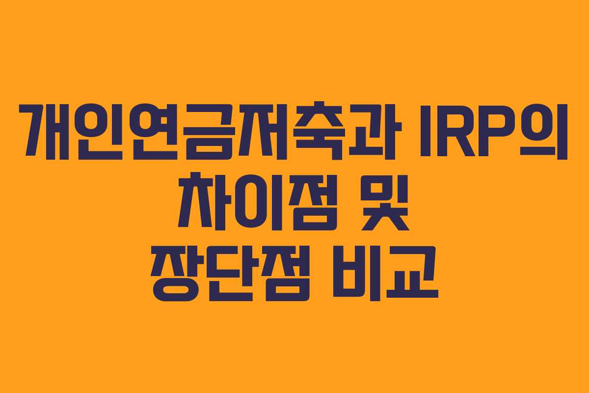 개인연금저축과 IRP의 차이점 및 장단점 비교