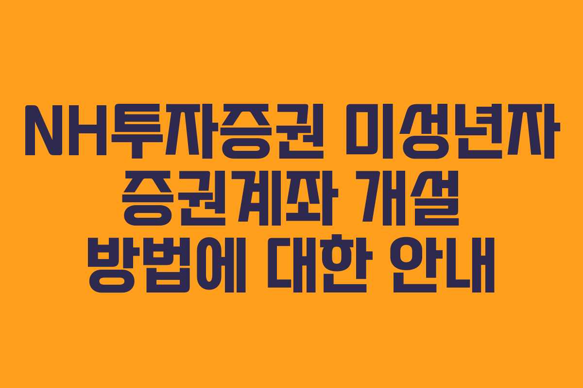 NH투자증권 미성년자 증권계좌 개설 방법에 대한 안내