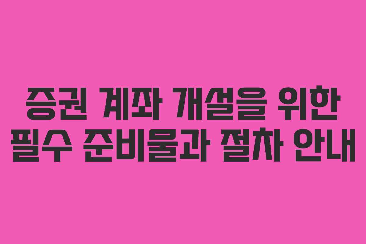 증권 계좌 개설을 위한 필수 준비물과 절차 안내