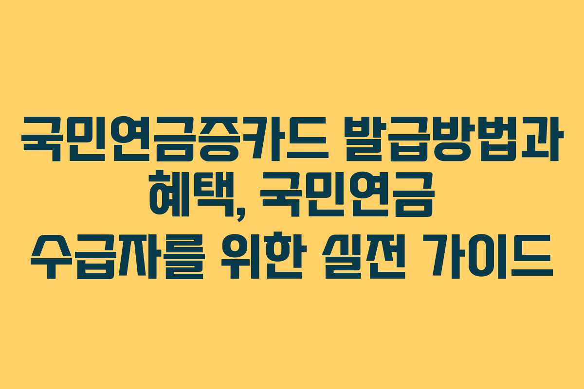 국민연금증카드 발급방법과 혜택, 국민연금 수급자를 위한 실전 가이드