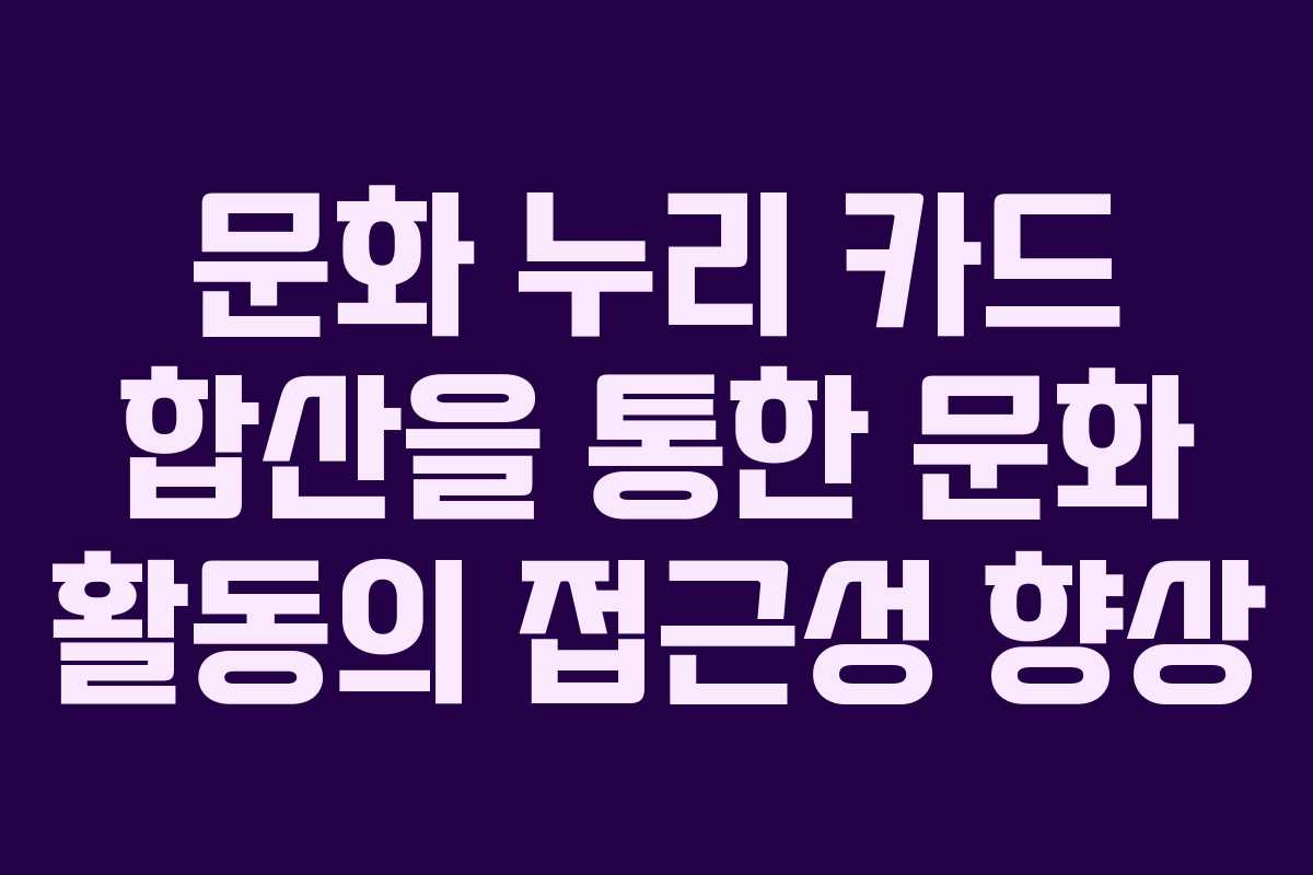 문화 누리 카드 합산을 통한 문화 활동의 접근성 향상