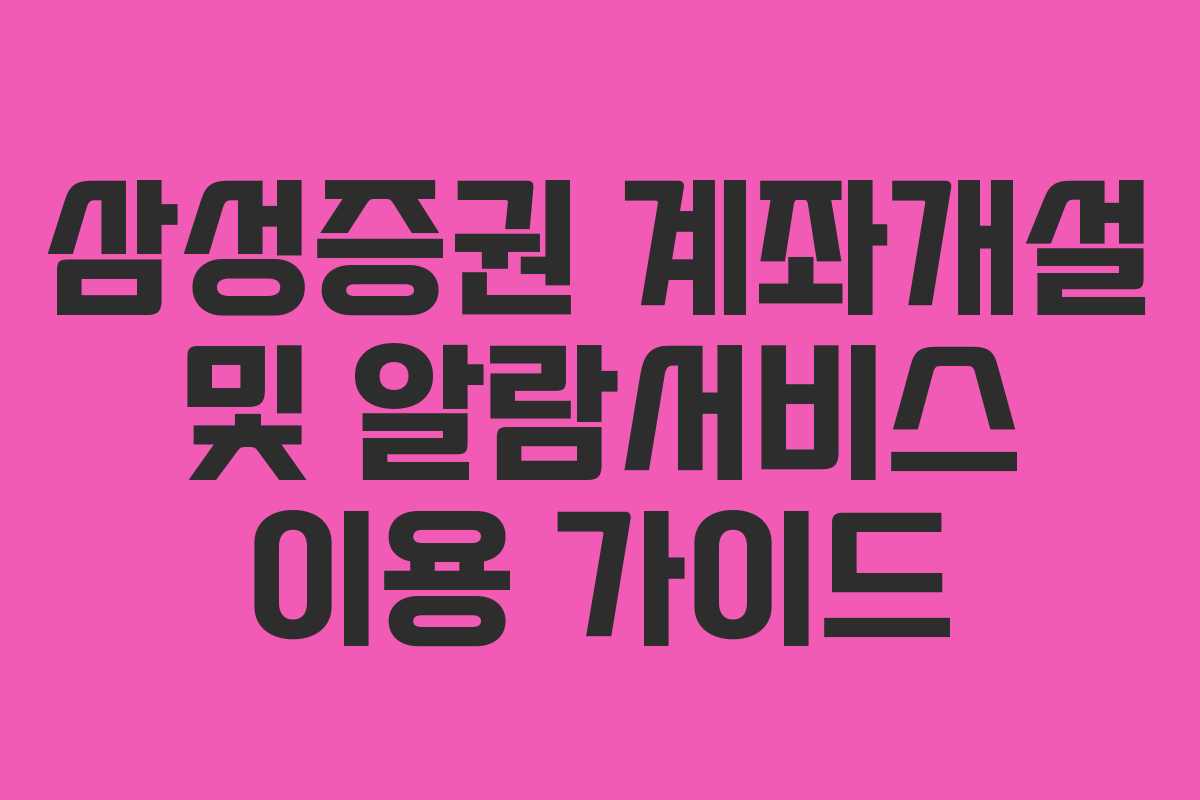 삼성증권 계좌개설 및 알람서비스 이용 가이드