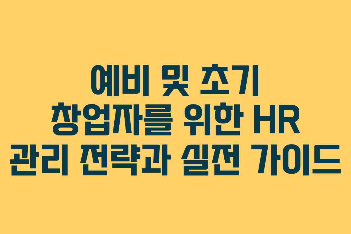예비 및 초기 창업자를 위한 HR 관리 전략과 실전 가이드