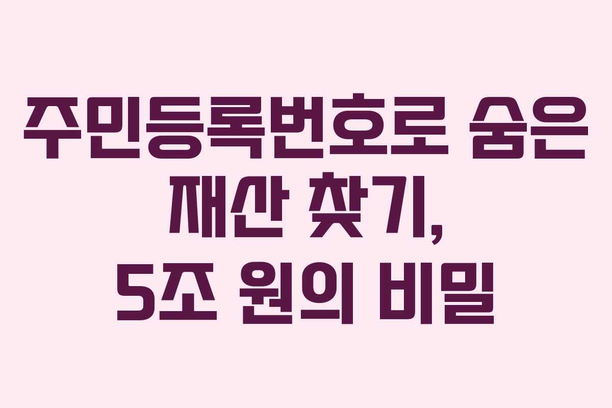 주민등록번호로 숨은 재산 찾기, 5조 원의 비밀