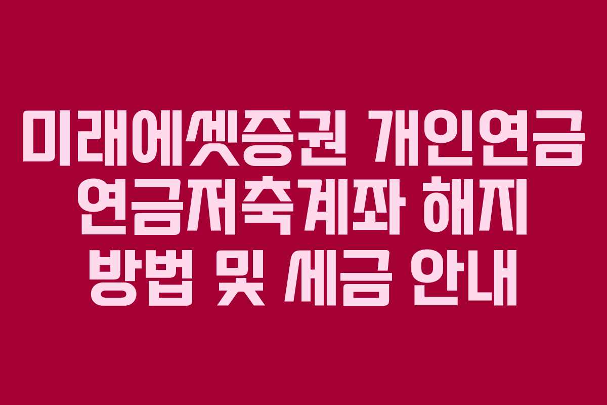 미래에셋증권 개인연금 연금저축계좌 해지 방법 및 세금 안내