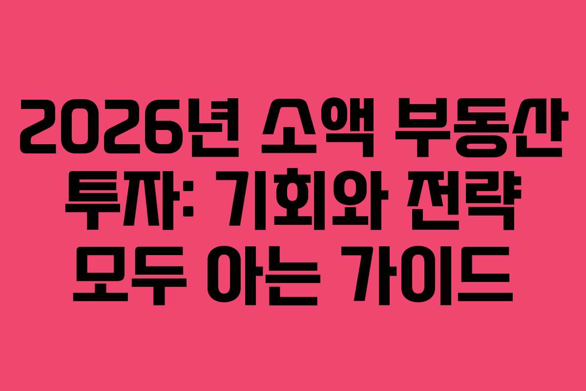 2026년 소액 부동산 투자: 기회와 전략 모두 아는 가이드