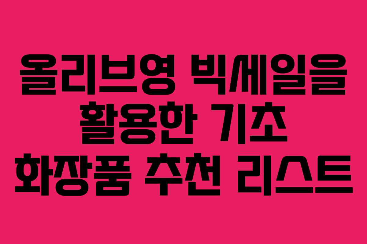 올리브영 빅세일을 활용한 기초 화장품 추천 리스트