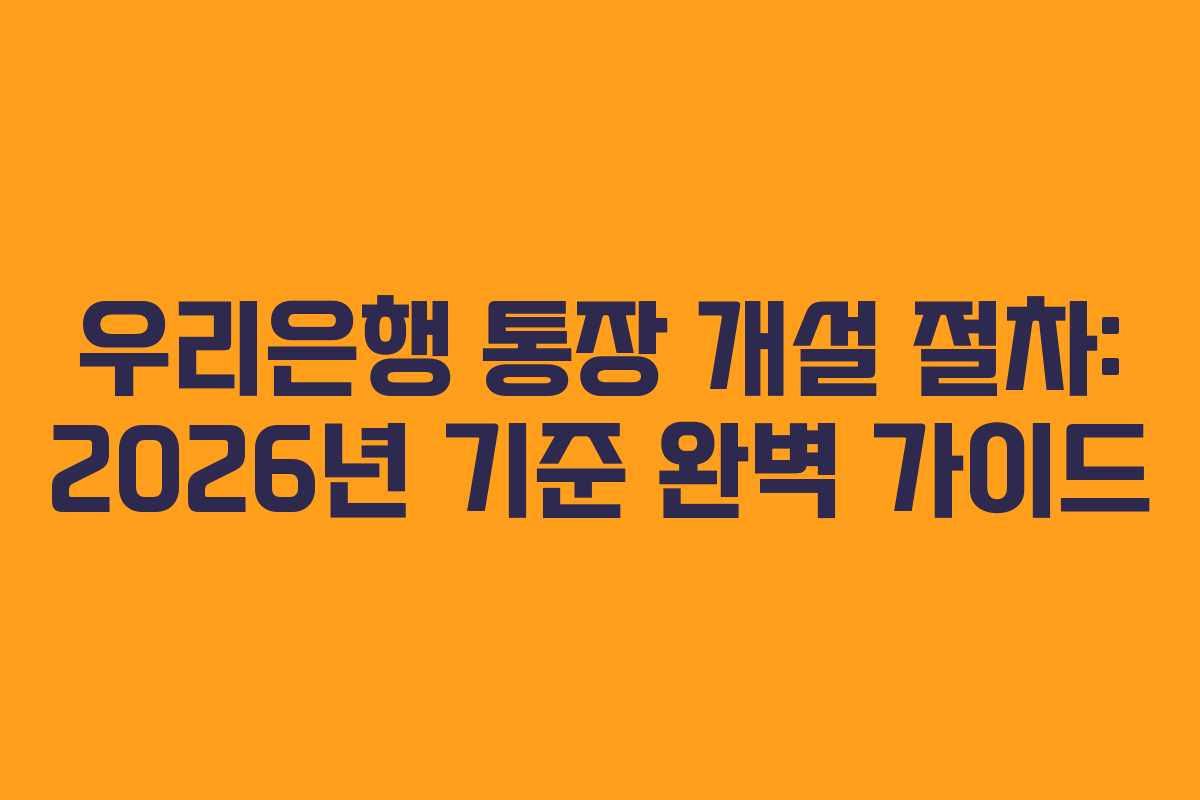 우리은행 통장 개설 절차: 2026년 기준 완벽 가이드