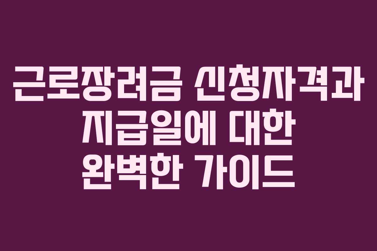 근로장려금 신청자격과 지급일에 대한 완벽한 가이드