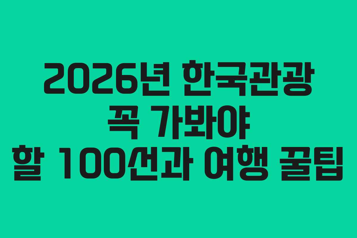 2026년 한국관광 꼭 가봐야 할 100선과 여행 꿀팁