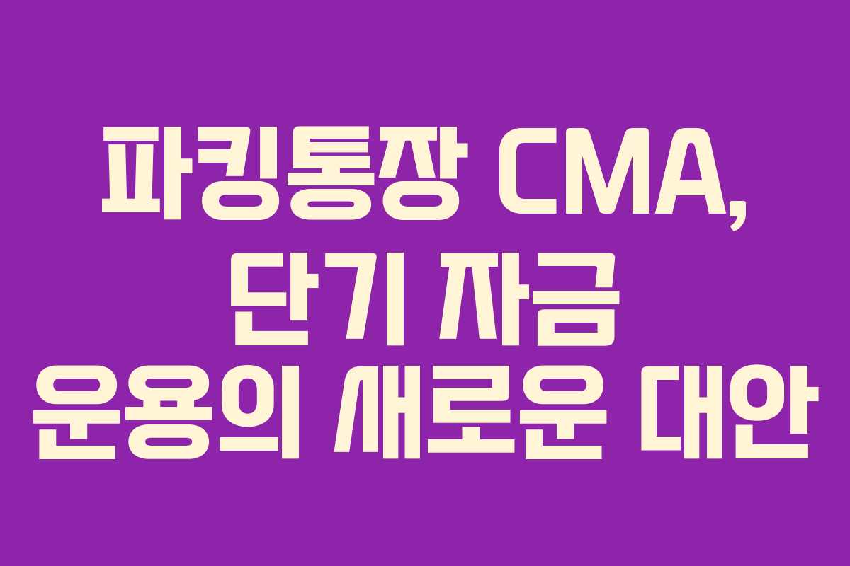 파킹통장 CMA, 단기 자금 운용의 새로운 대안