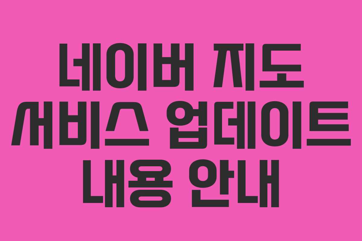 네이버 지도 서비스 업데이트 내용 안내