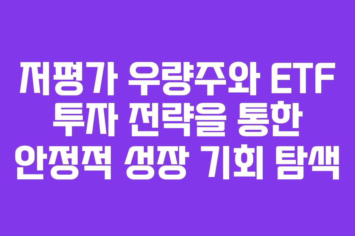 저평가 우량주와 ETF 투자 전략을 통한 안정적 성장 기회 탐색