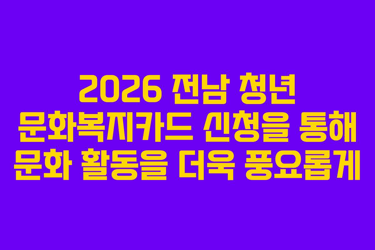 2026 전남 청년 문화복지카드 신청을 통해 문화 활동을 더욱 풍요롭게