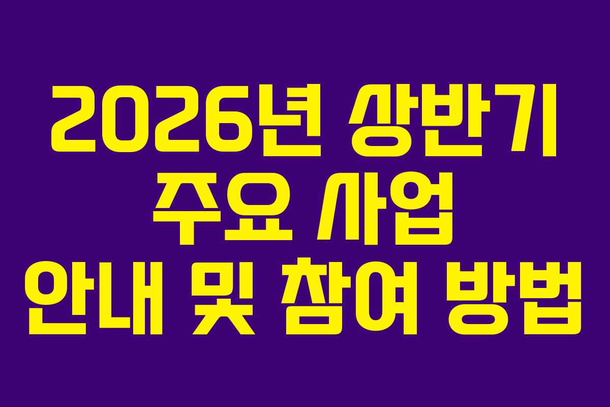 2026년 상반기 주요 사업 안내 및 참여 방법