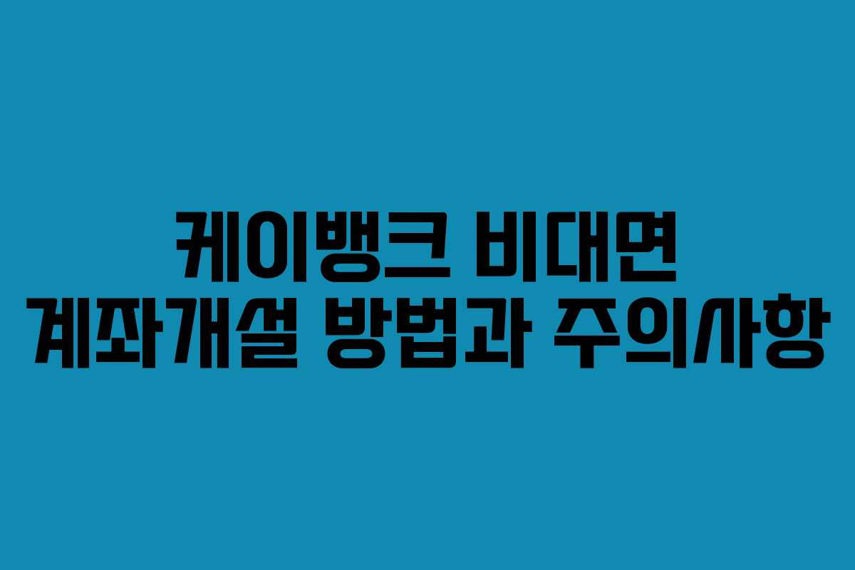 케이뱅크 비대면 계좌개설 방법과 주의사항