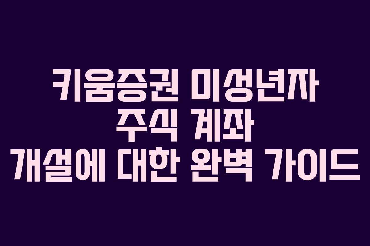키움증권 미성년자 주식 계좌 개설에 대한 완벽 가이드