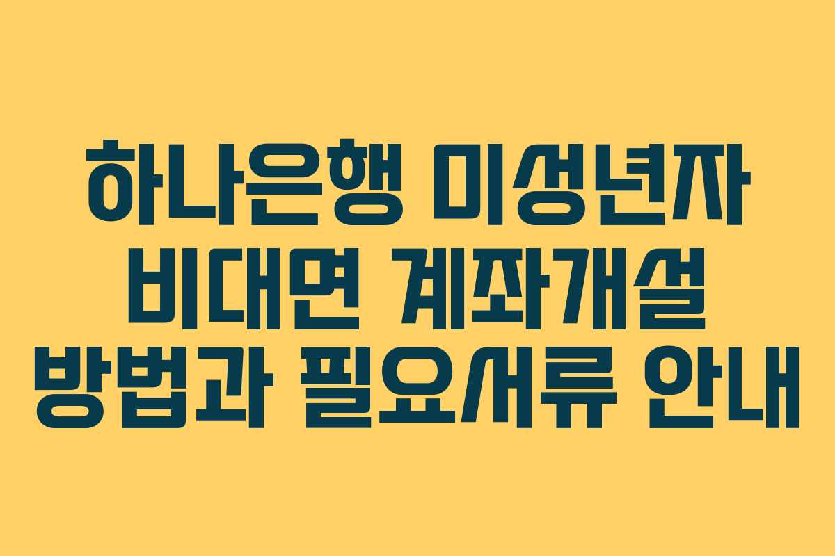 하나은행 미성년자 비대면 계좌개설 방법과 필요서류 안내