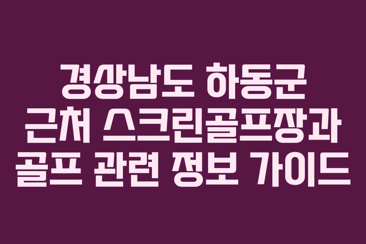경상남도 하동군 근처 스크린골프장과 골프 관련 정보 가이드