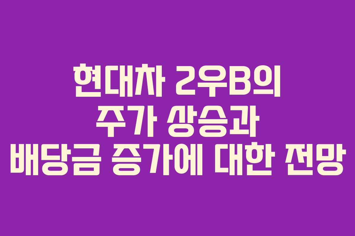 현대차 2우B의 주가 상승과 배당금 증가에 대한 전망