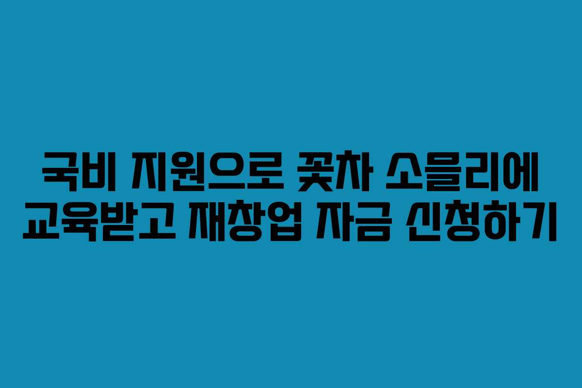 국비 지원으로 꽃차 소믈리에 교육받고 재창업 자금 신청하기