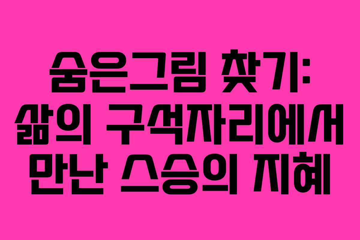 숨은그림 찾기: 삶의 구석자리에서 만난 스승의 지혜