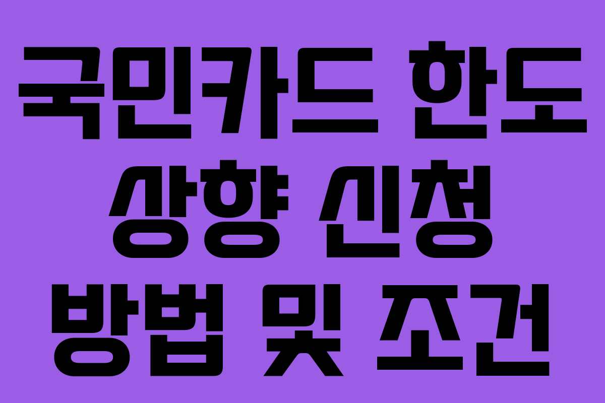 국민카드 한도 상향 신청 방법 및 조건