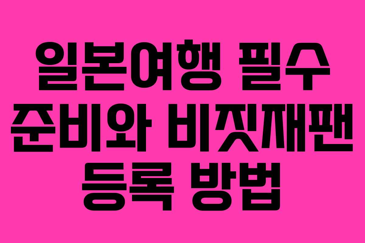 일본여행 필수 준비와 비짓재팬 등록 방법