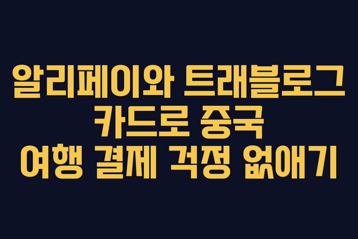 알리페이와 트래블로그 카드로 중국 여행 결제 걱정 없애기