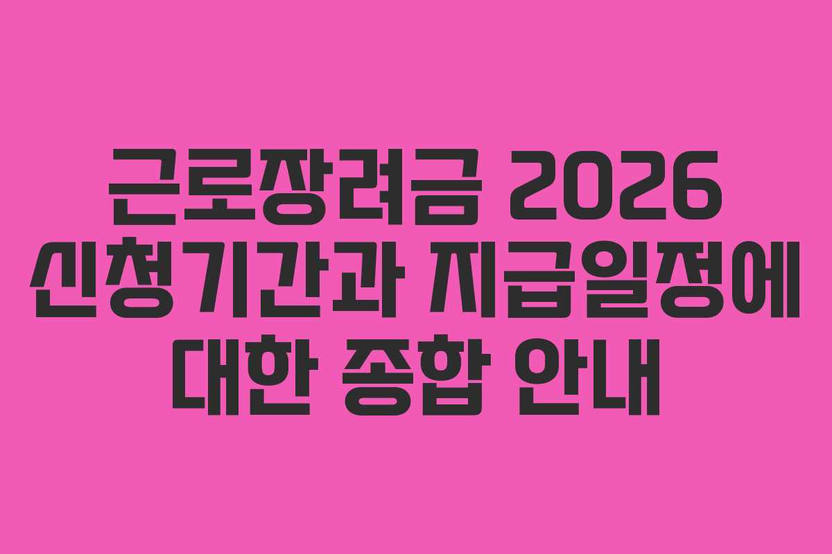 근로장려금 2026 신청기간과 지급일정에 대한 종합 안내
