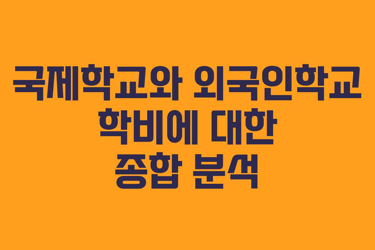 국제학교와 외국인학교 학비에 대한 종합 분석