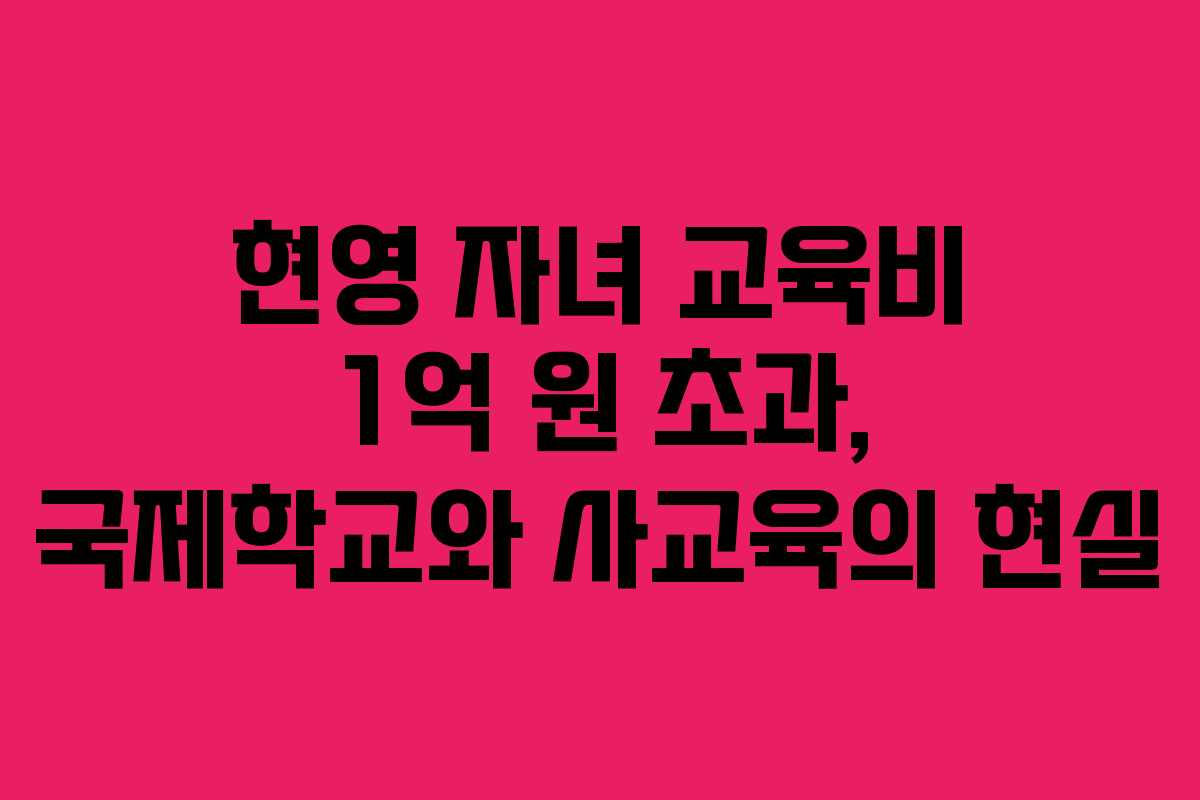 현영 자녀 교육비 1억 원 초과, 국제학교와 사교육의 현실