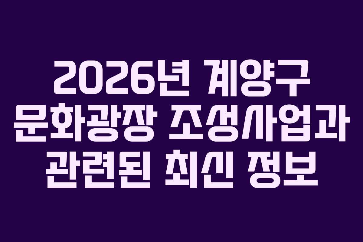 2026년 계양구 문화광장 조성사업과 관련된 최신 정보