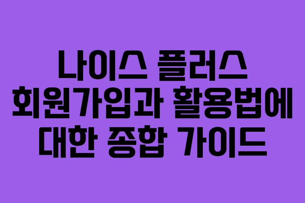 나이스 플러스 회원가입과 활용법에 대한 종합 가이드