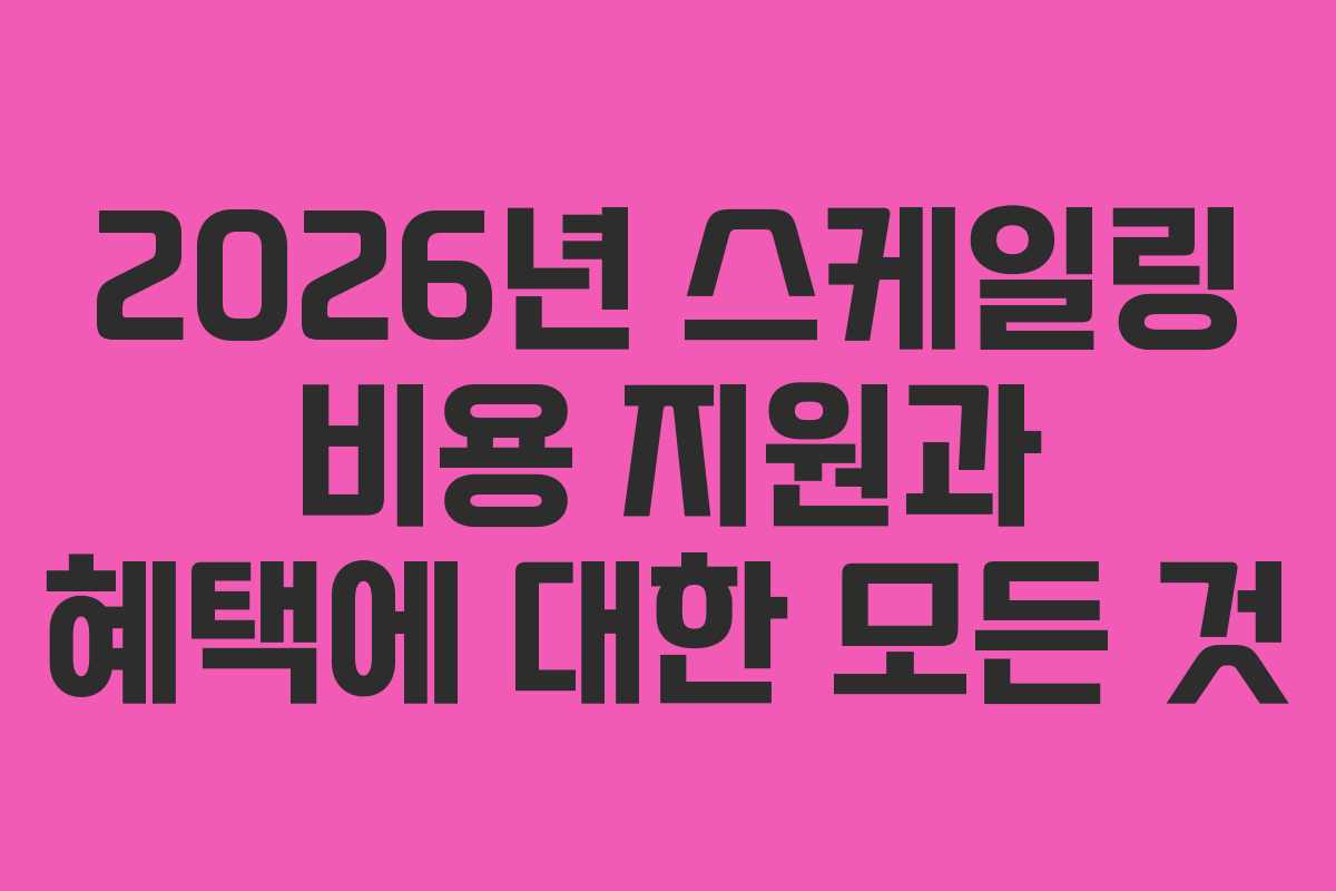 2026년 스케일링 비용 지원과 혜택에 대한 모든 것