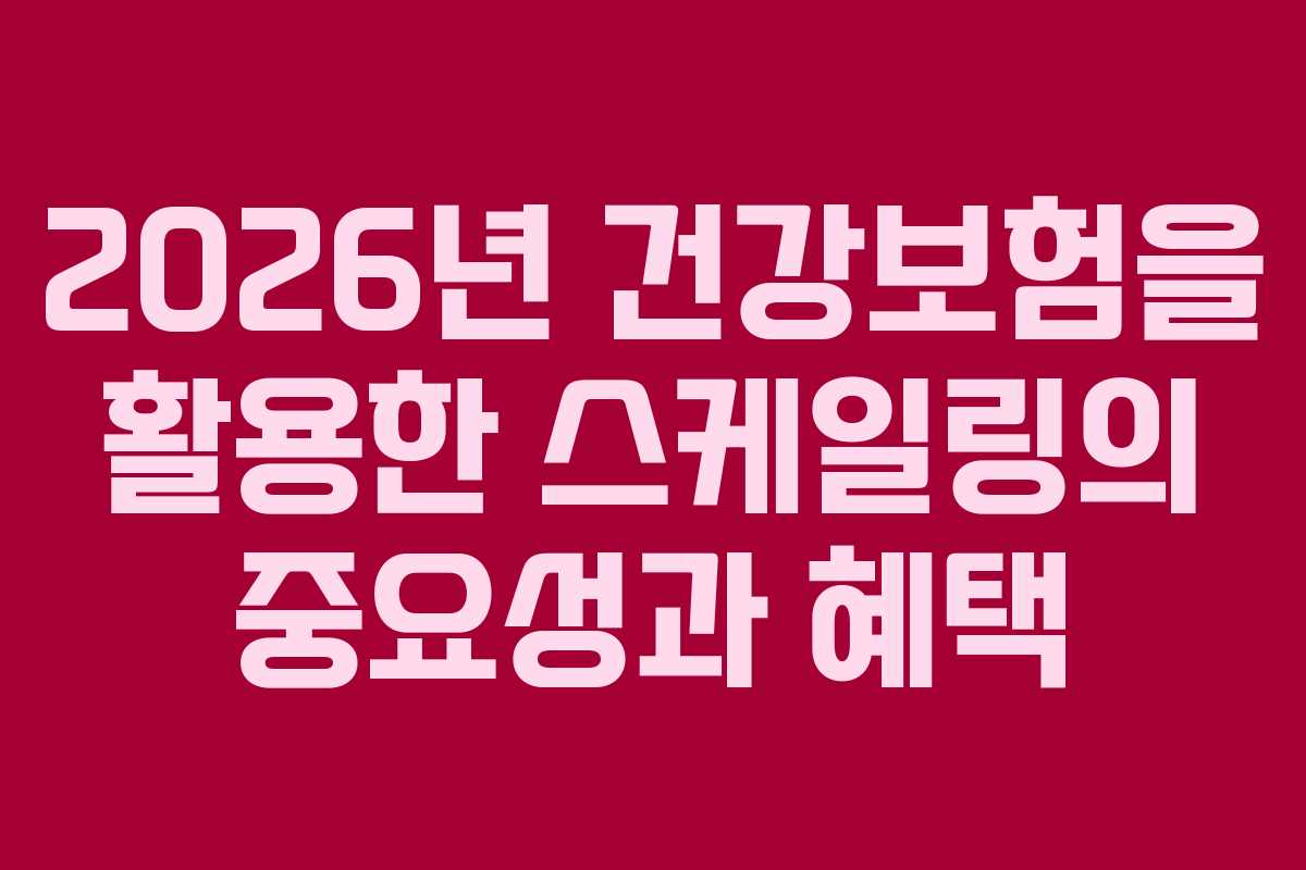 2026년 건강보험을 활용한 스케일링의 중요성과 혜택