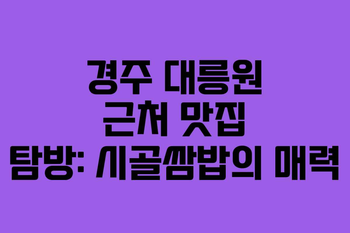 경주 대릉원 근처 맛집 탐방: 시골쌈밥의 매력