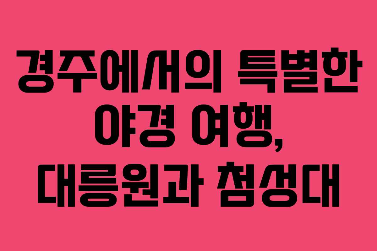 경주에서의-특별한-야경-여행,-대릉원과-첨성대