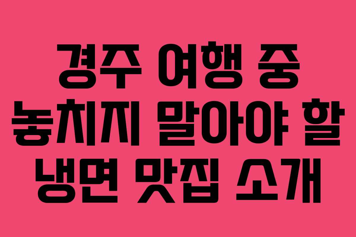 경주 여행 중 놓치지 말아야 할 냉면 맛집 소개