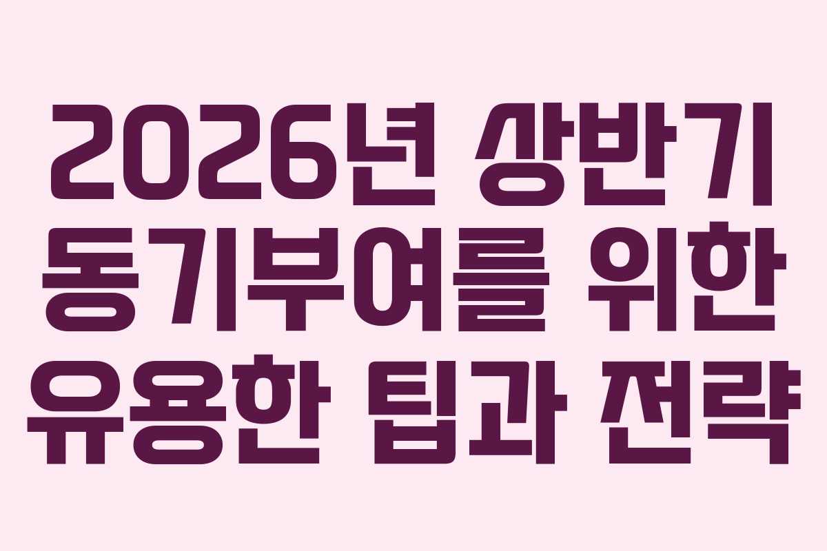 2026년 상반기 동기부여를 위한 유용한 팁과 전략