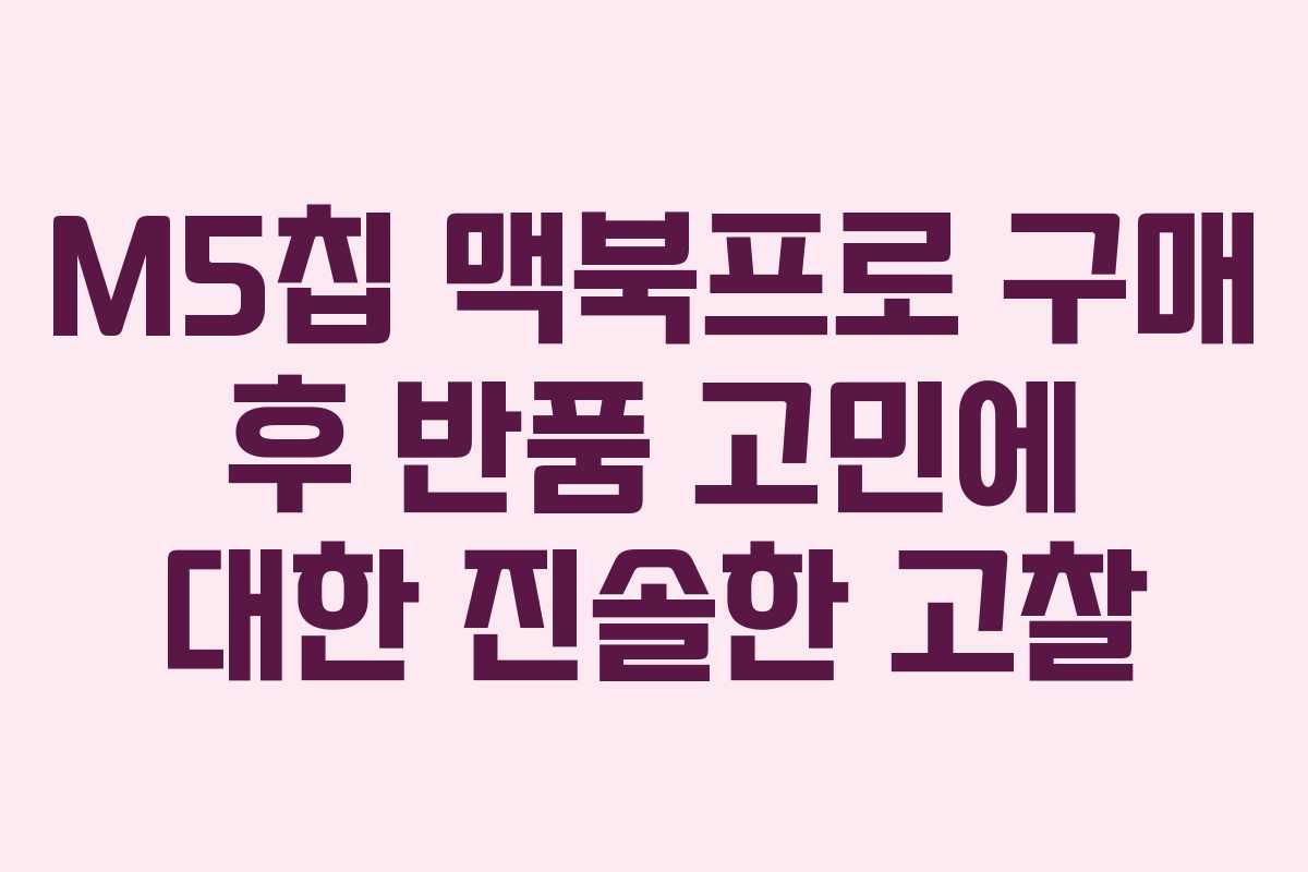 M5칩 맥북프로 구매 후 반품 고민에 대한 진솔한 고찰