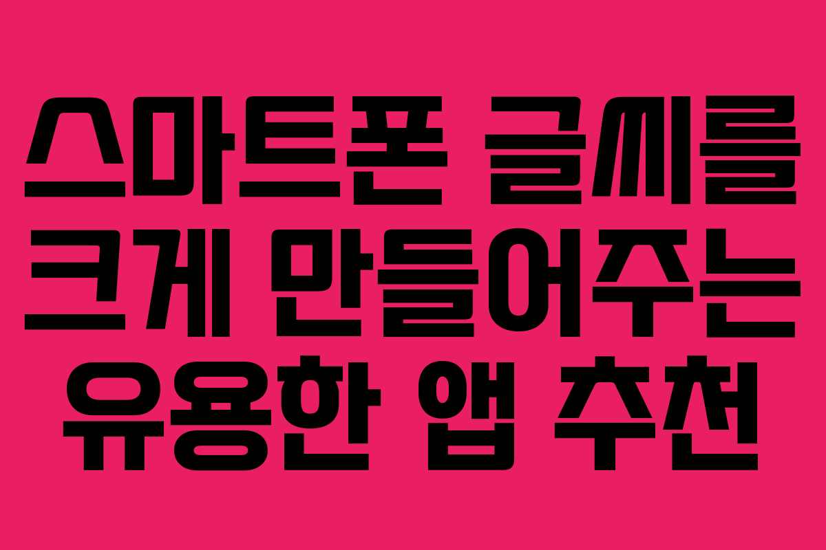 스마트폰-글씨를-크게-만들어주는-유용한-앱-추천