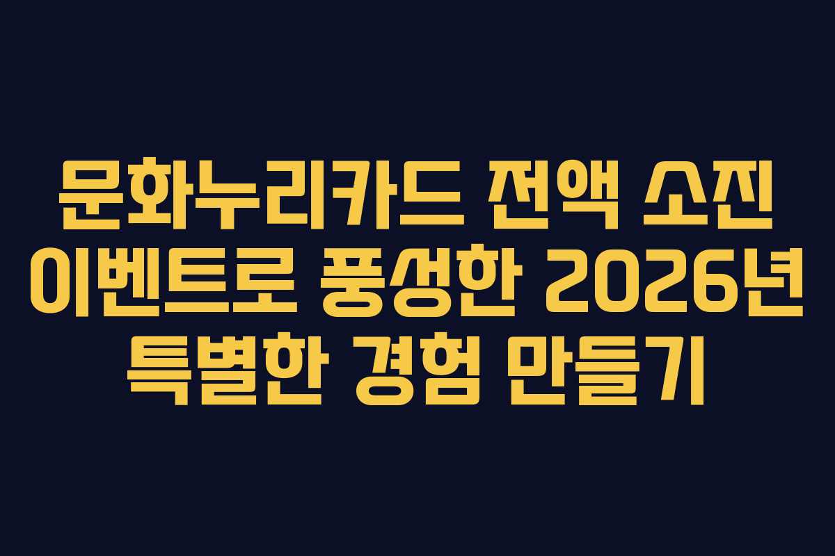 문화누리카드 전액 소진 이벤트로 풍성한 2026년 특별한 경험 만들기