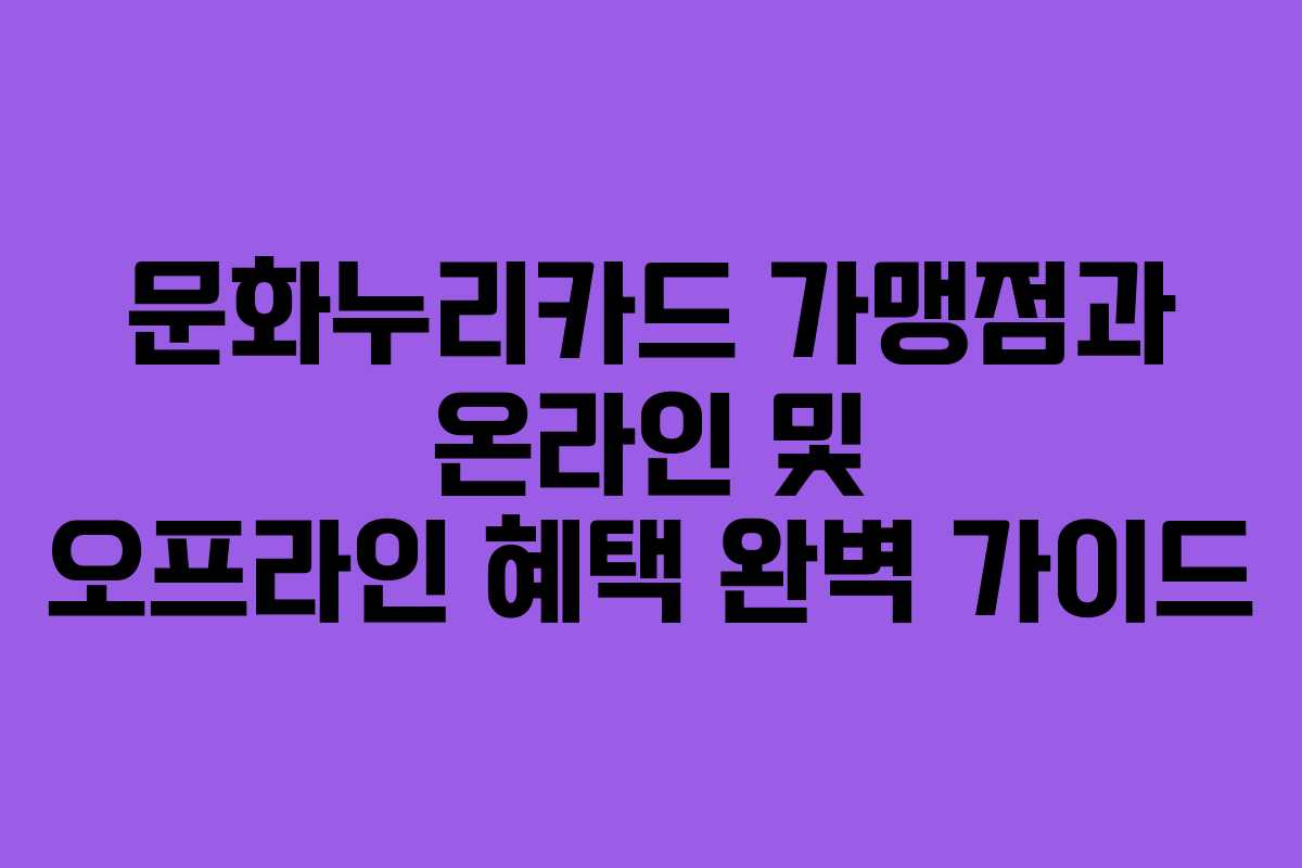 문화누리카드 가맹점과 온라인 및 오프라인 혜택 완벽 가이드