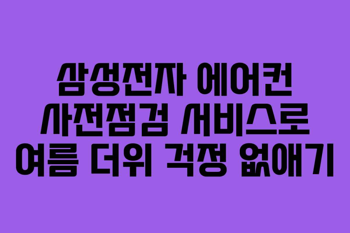 삼성전자 에어컨 사전점검 서비스로 여름 더위 걱정 없애기