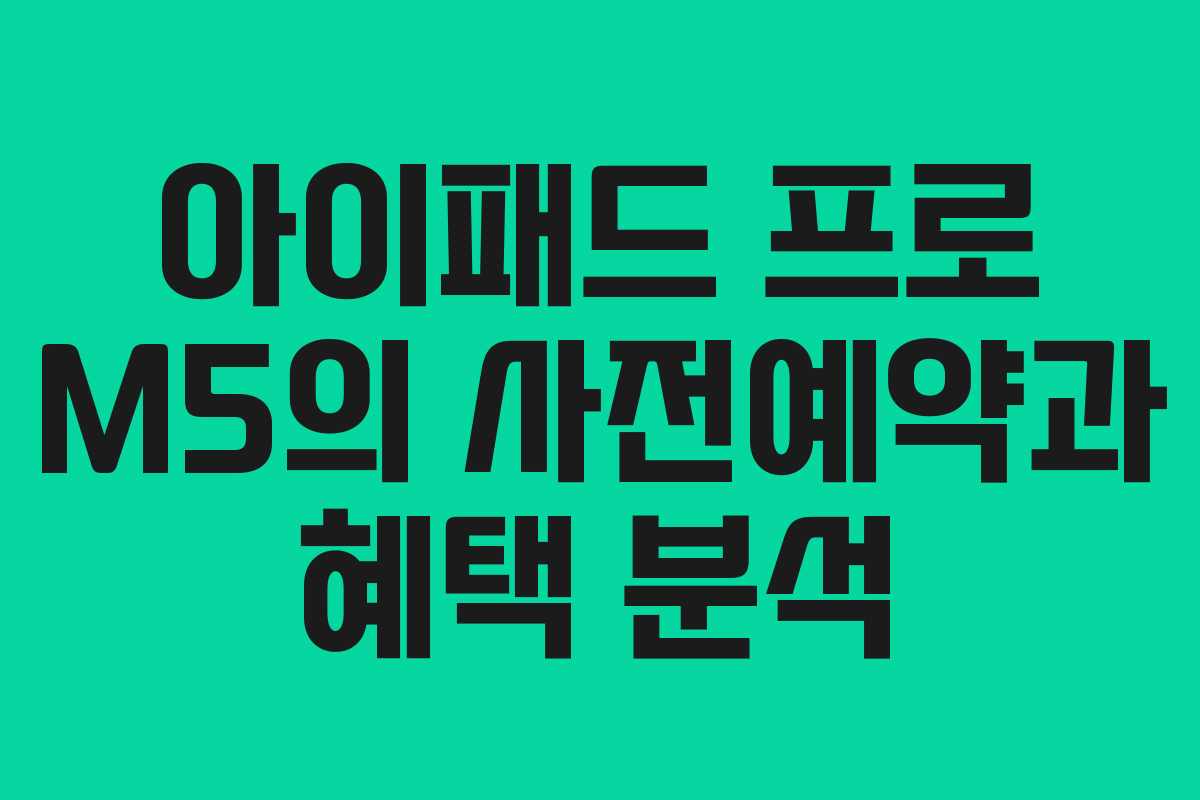 아이패드 프로 M5의 사전예약과 혜택 분석