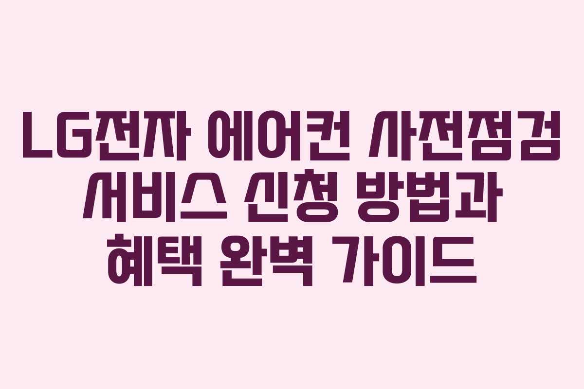LG전자 에어컨 사전점검 서비스 신청 방법과 혜택 완벽 가이드