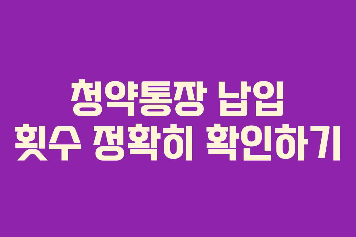 청약통장 납입 횟수 정확히 확인하기