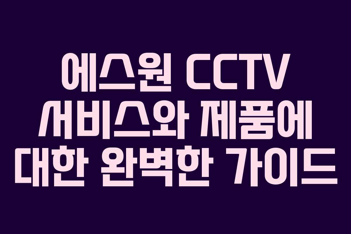 에스원 CCTV 서비스와 제품에 대한 완벽한 가이드